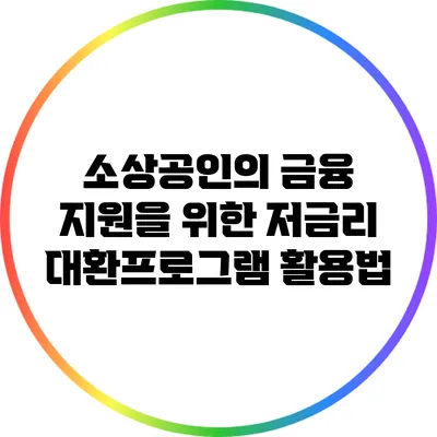 소상공인의 금융 지원을 위한 저금리 대환프로그램 활용법