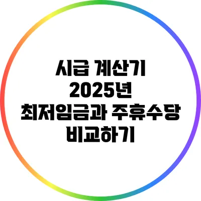 시급 계산기: 2025년 최저임금과 주휴수당 비교하기