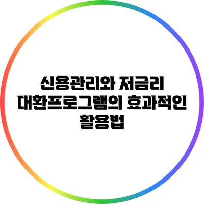 신용관리와 저금리 대환프로그램의 효과적인 활용법