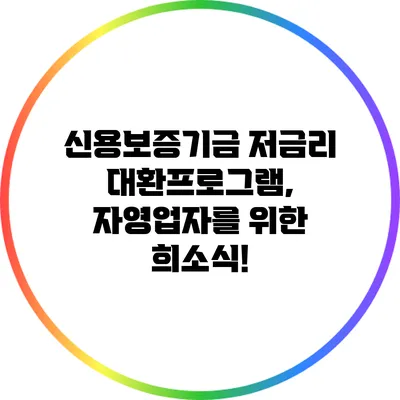 신용보증기금 저금리 대환프로그램, 자영업자를 위한 희소식!