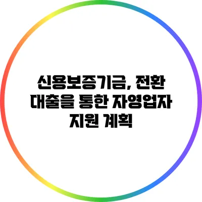 신용보증기금, 전환 대출을 통한 자영업자 지원 계획