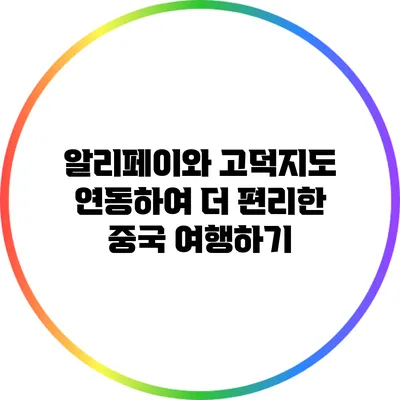 알리페이와 고덕지도 연동하여 더 편리한 중국 여행하기