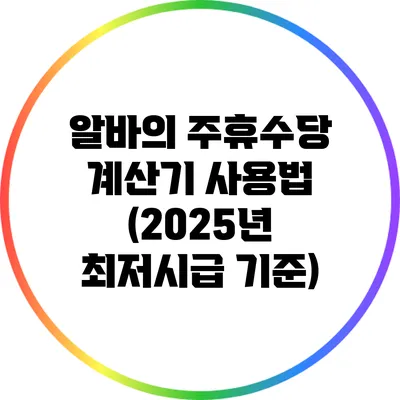 알바의 주휴수당 계산기 사용법 (2025년 최저시급 기준)