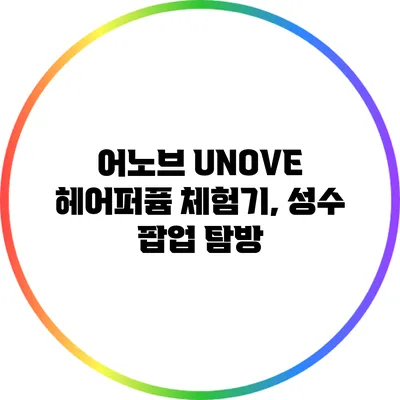 어노브 UNOVE 헤어퍼퓸 체험기, 성수 팝업 탐방