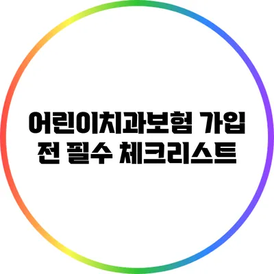 어린이치과보험 가입 전 필수 체크리스트