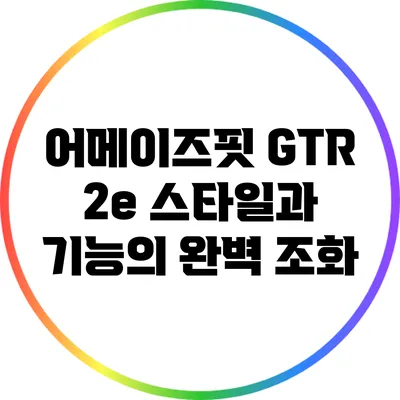 어메이즈핏 GTR 2e: 스타일과 기능의 완벽 조화