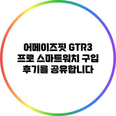 어메이즈핏 GTR3 프로 스마트워치 구입 후기를 공유합니다