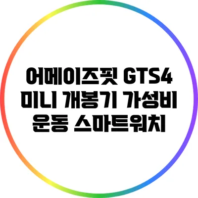 어메이즈핏 GTS4 미니 개봉기: 가성비 운동 스마트워치