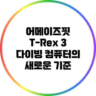 어메이즈핏 T-Rex 3: 다이빙 컴퓨터의 새로운 기준