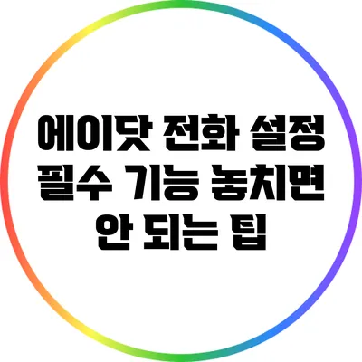 에이닷 전화 설정 필수 기능: 놓치면 안 되는 팁