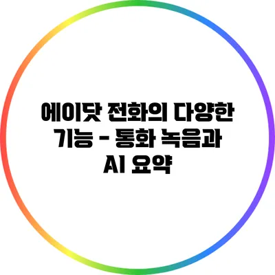 에이닷 전화의 다양한 기능 - 통화 녹음과 AI 요약