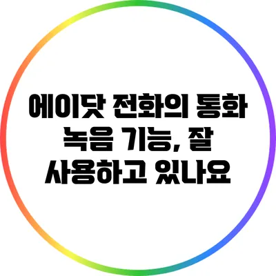 에이닷 전화의 통화 녹음 기능, 잘 사용하고 있나요?