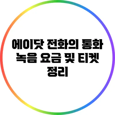 에이닷 전화의 통화 녹음 요금 및 티켓 정리