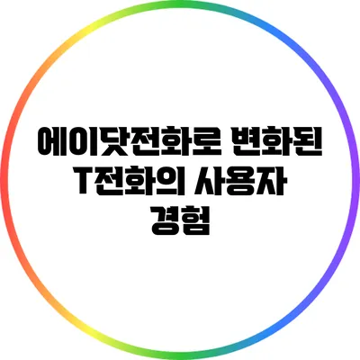 에이닷전화로 변화된 T전화의 사용자 경험