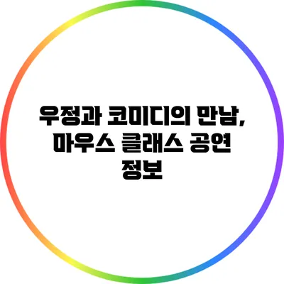 우정과 코미디의 만남, 마우스 클래스 공연 정보
