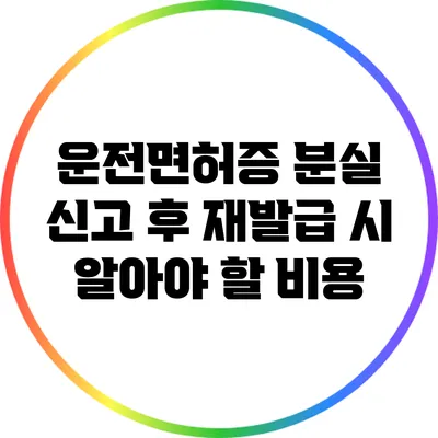 운전면허증 분실 신고 후 재발급 시 알아야 할 비용