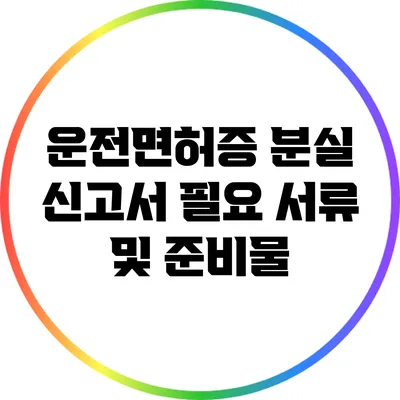 운전면허증 분실 신고서: 필요 서류 및 준비물