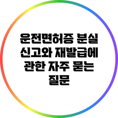 운전면허증 분실 신고와 재발급에 관한 자주 묻는 질문