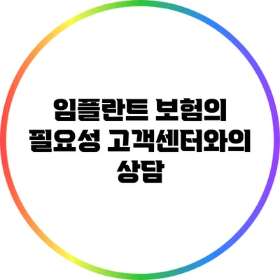 임플란트 보험의 필요성: 고객센터와의 상담