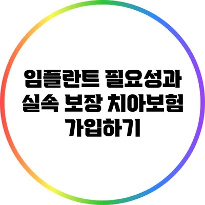 임플란트 필요성과 실속 보장 치아보험 가입하기