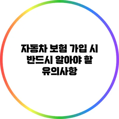 자동차 보험 가입 시 반드시 알아야 할 유의사항