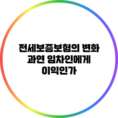 전세보증보험의 변화: 과연 임차인에게 이익인가?