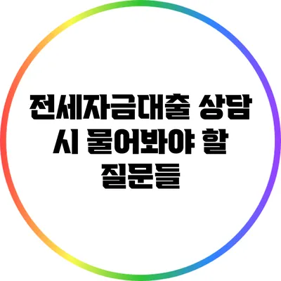 전세자금대출 상담 시 물어봐야 할 질문들