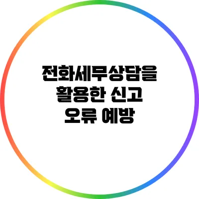 전화세무상담을 활용한 신고 오류 예방