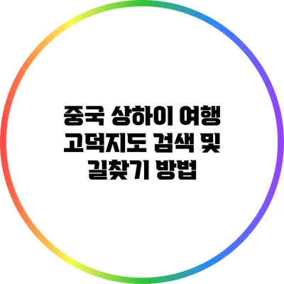 중국 상하이 여행: 고덕지도 검색 및 길찾기 방법