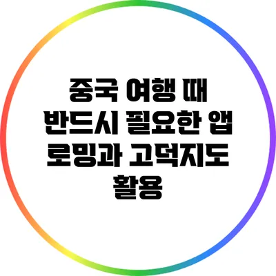 중국 여행 때 반드시 필요한 앱: 로밍과 고덕지도 활용