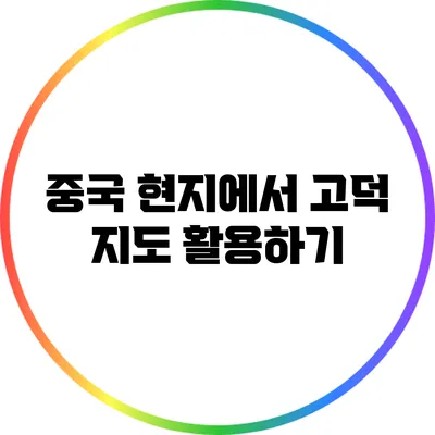 중국 현지에서 고덕 지도 활용하기