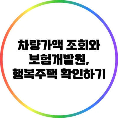 차량가액 조회와 보험개발원, 행복주택 확인하기