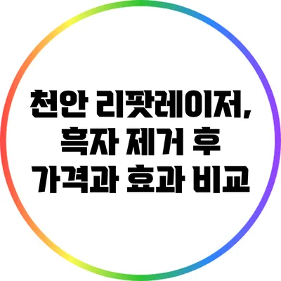 천안 리팟레이저, 흑자 제거 후 가격과 효과 비교