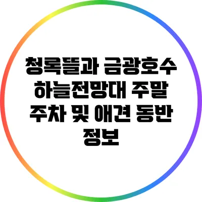 청록뜰과 금광호수 하늘전망대 주말 주차 및 애견 동반 정보