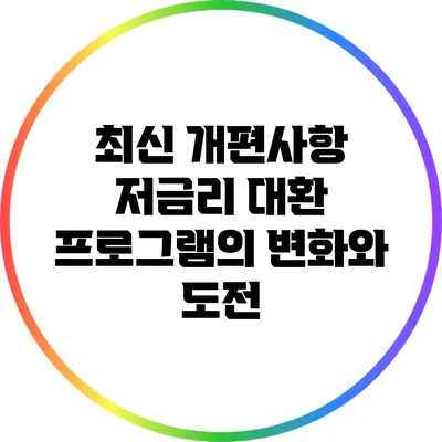 최신 개편사항: 저금리 대환 프로그램의 변화와 도전
