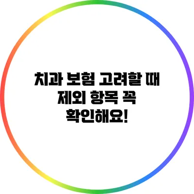 치과 보험 고려할 때 제외 항목 꼭 확인해요!