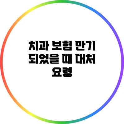 치과 보험 만기 되었을 때 대처 요령