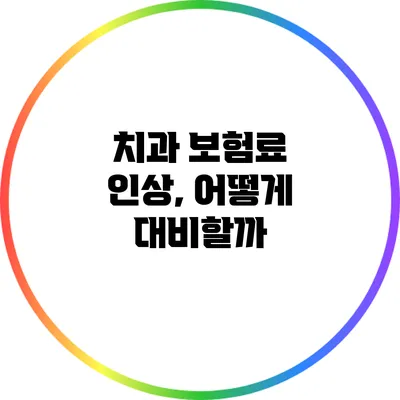 치과 보험료 인상, 어떻게 대비할까?