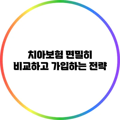 치아보험 면밀히 비교하고 가입하는 전략