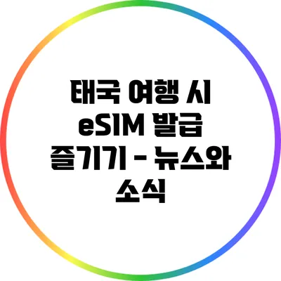 태국 여행 시 eSIM 발급 즐기기 - 뉴스와 소식