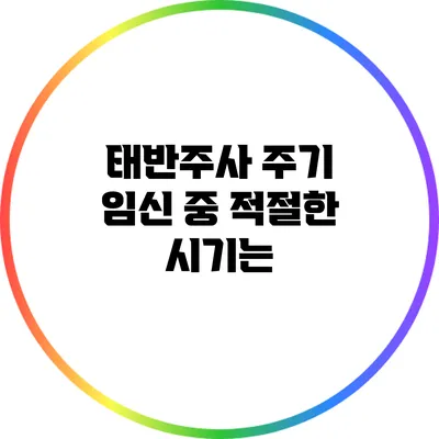 태반주사 주기: 임신 중 적절한 시기는?