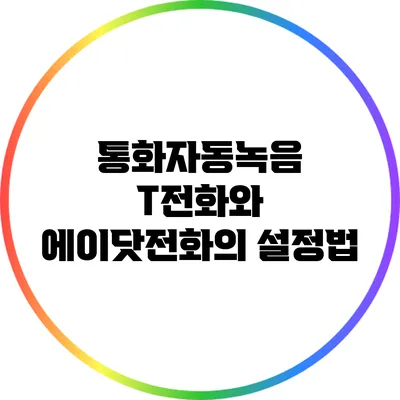 통화자동녹음: T전화와 에이닷전화의 설정법