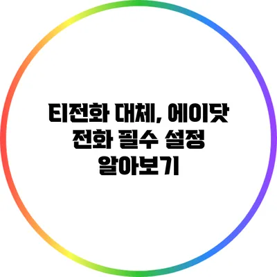 티전화 대체, 에이닷 전화 필수 설정 알아보기