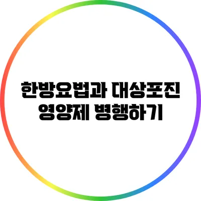 한방요법과 대상포진 영양제 병행하기