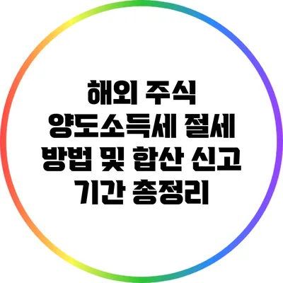 해외 주식 양도소득세 절세 방법 및 합산 신고 기간 총정리