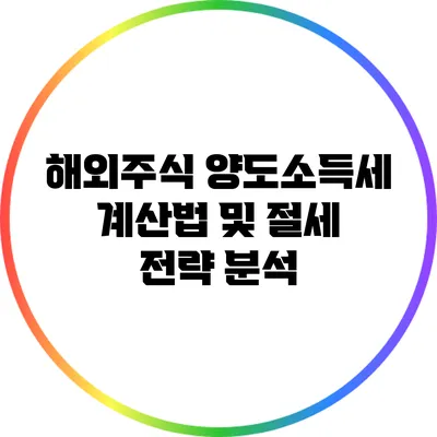 해외주식 양도소득세 계산법 및 절세 전략 분석