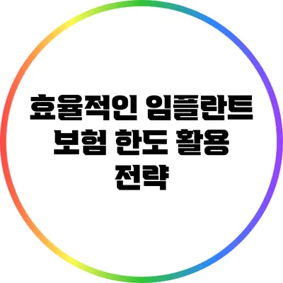 효율적인 임플란트 보험 한도 활용 전략