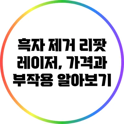 흑자 제거 리팟 레이저, 가격과 부작용 알아보기