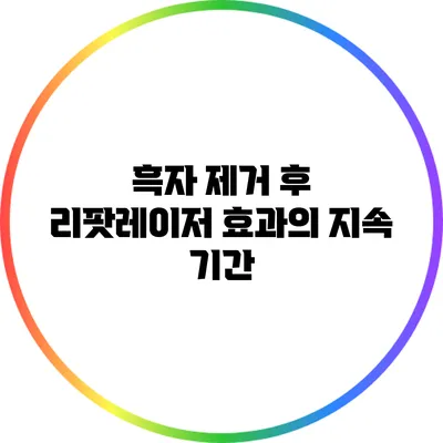 흑자 제거 후 리팟레이저 효과의 지속 기간