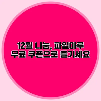 12월 나눔, 파일마루 무료 쿠폰으로 즐기세요